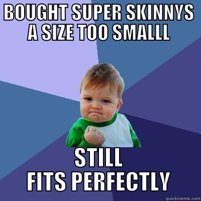 BOUGHT SUPER SKINNYS A SIZE TOO SMALLL STILL FITS PERFECTLY Success Kid