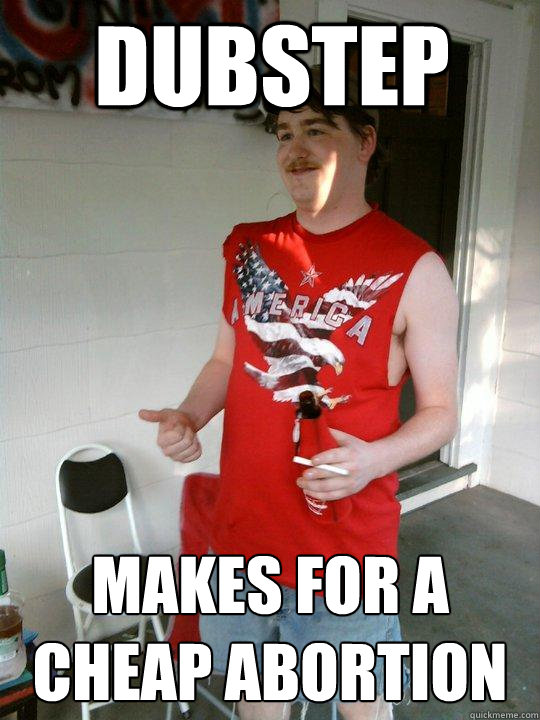 Dubstep makes for a cheap abortion  Redneck Randal
