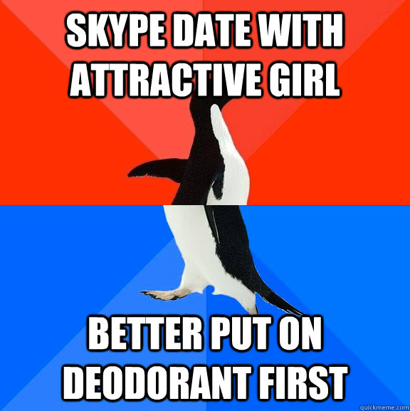 skype date with attractive girl better put on deodorant first  Socially Awesome Awkward Penguin