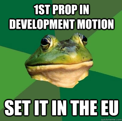1st Prop in Development Motion set it in the eu  Foul Bachelor Frog