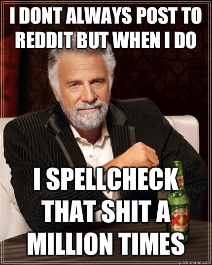 I dont always post to reddit but when i do I spellcheck that shit a million times  The Most Interesting Man In The World