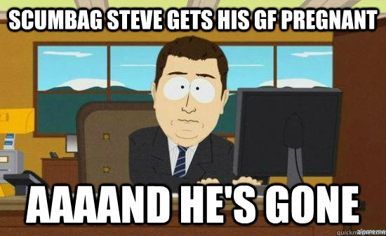 Scumbag Steve gets his gf pregnant AAAAND he's GONE  aaaand its gone