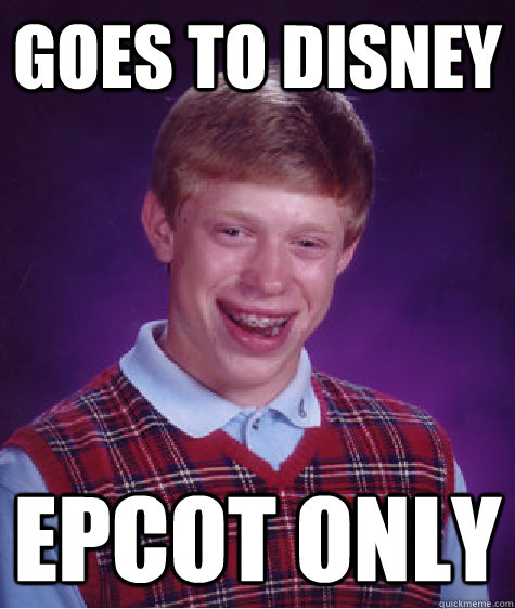 Goes to disney epcot only  Bad Luck Brian