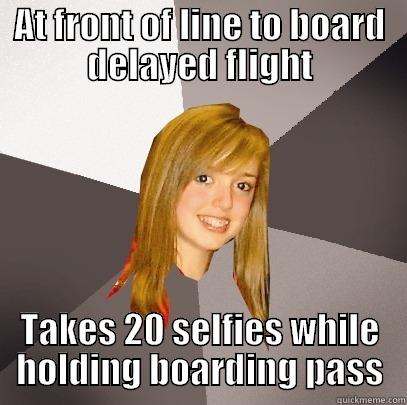 AT FRONT OF LINE TO BOARD DELAYED FLIGHT TAKES 20 SELFIES WHILE HOLDING BOARDING PASS Musically Oblivious 8th Grader