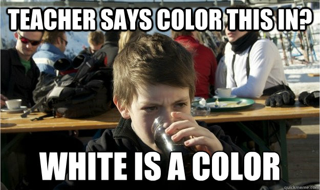 Teacher says color this in? White is a color  Lazy Elementary Student