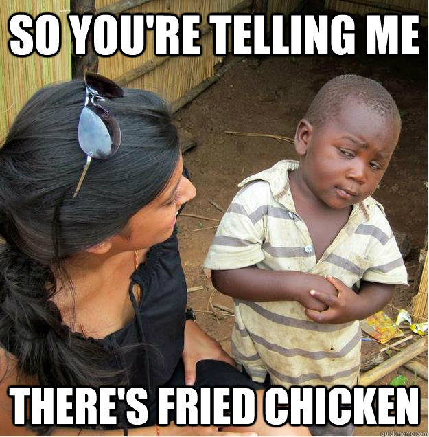 so you're telling me there's fried chicken - so you're telling me there's fried chicken  Sceptical African child
