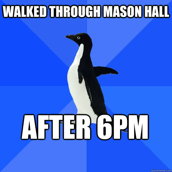 Walked through Mason hall after 6pm    Socially Awkward Penguin