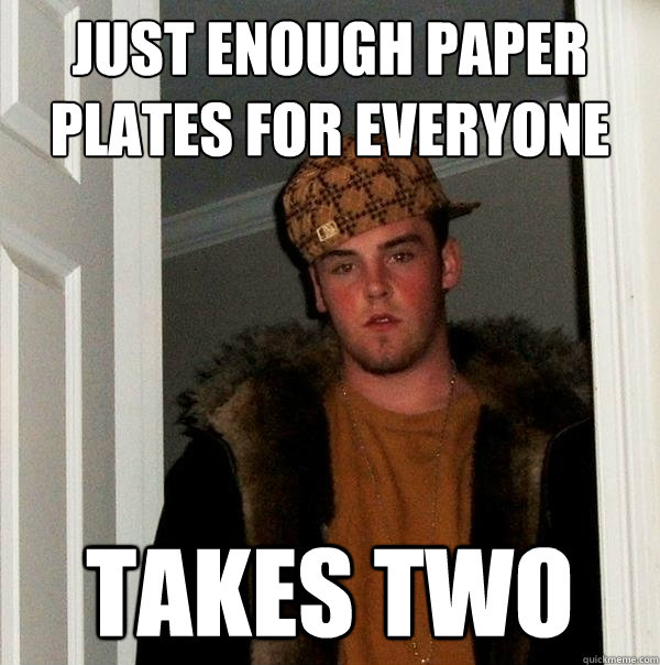 just enough paper plates for everyone takes two  Scumbag Steve