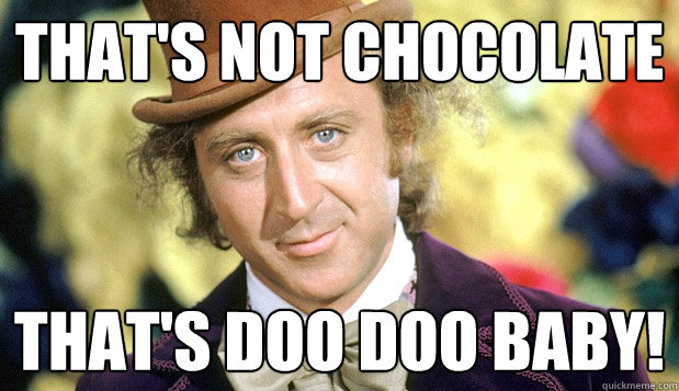 That's not chocolate That's doo doo baby!  willy wonka