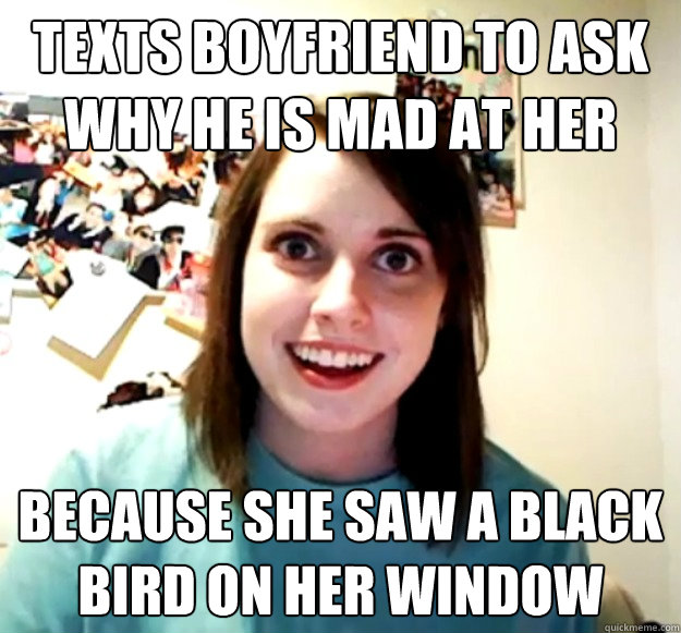 Texts boyfriend to ask why he is mad at her because she saw a black bird on her window  Overly Attached Girlfriend