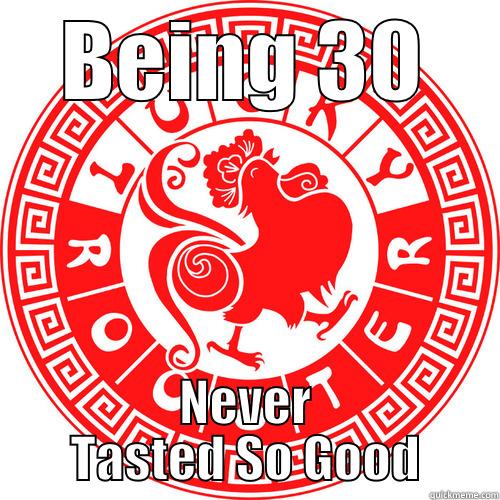 BEING 30 NEVER TASTED SO GOOD Misc