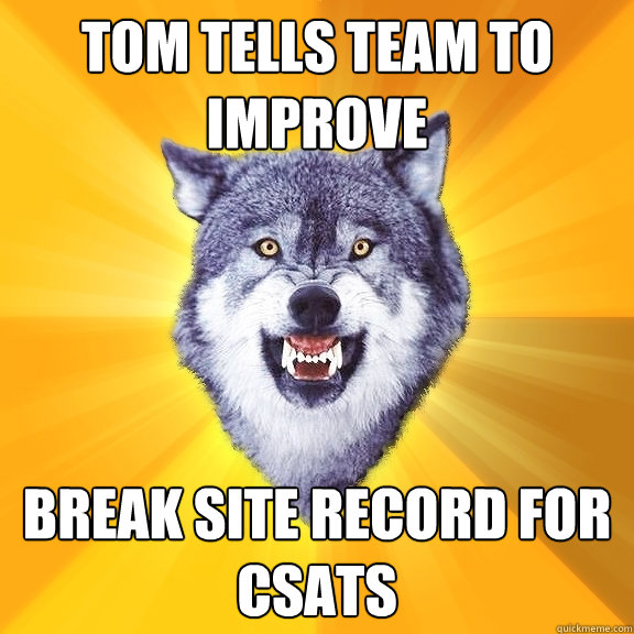 tom tells team to improve break site record for csats  Courage Wolf