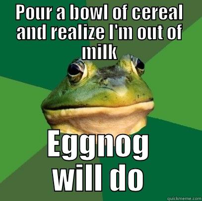 POUR A BOWL OF CEREAL AND REALIZE I'M OUT OF MILK EGGNOG WILL DO Foul Bachelor Frog