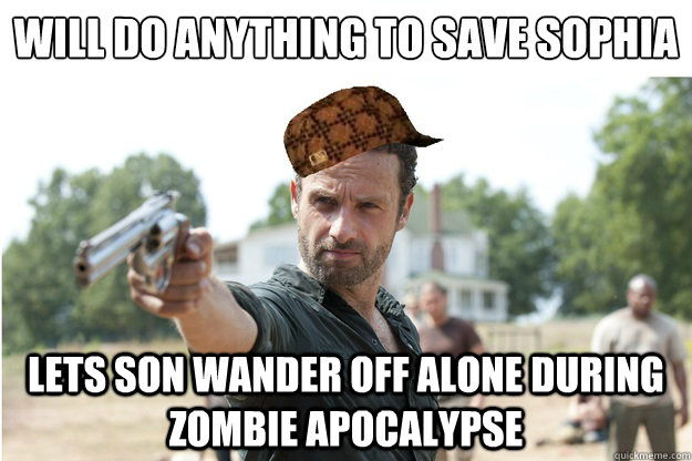Will do anything to save Sophia lets son wander off alone during zombie apocalypse - Will do anything to save Sophia lets son wander off alone during zombie apocalypse  Scumbag Rick
