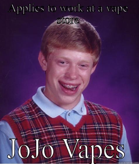 JoJo Vapes - APPLIES TO WORK AT A VAPE STORE JOJO VAPES Bad Luck Brian