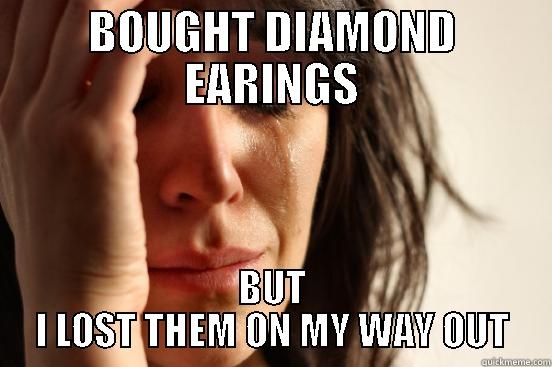 BOUGHT DIAMOND EARINGS BUT I LOST THEM ON MY WAY OUT First World Problems