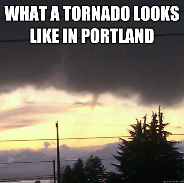 What a Tornado looks like in portland  Portland tornado meme