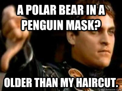 A polar bear in a penguin mask? Older than my haircut.  Downvoting Roman