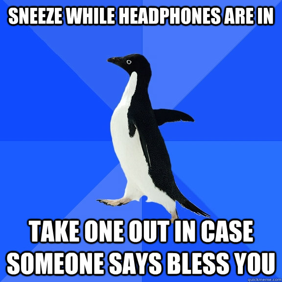 Sneeze while headphones are in Take one out in case someone says bless you  Socially Awkward Penguin