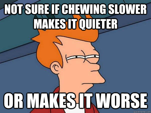 Not sure if chewing slower makes it quieter Or makes it worse - Not sure if chewing slower makes it quieter Or makes it worse  Futurama Fry