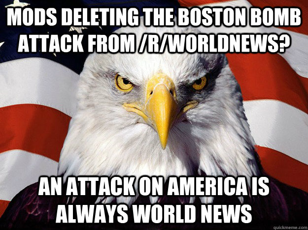 Mods deleting the Boston bomb attack from /r/worldnews? an attack on america is always world news - Mods deleting the Boston bomb attack from /r/worldnews? an attack on america is always world news  Evil American Eagle