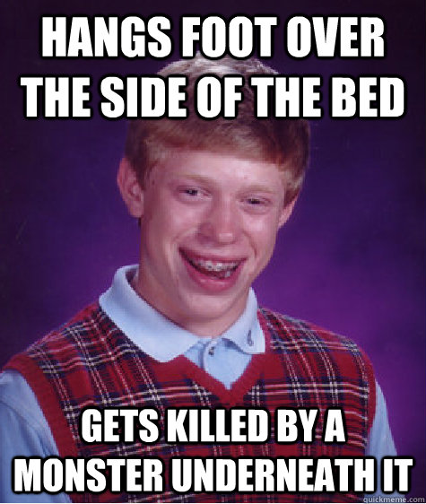 Hangs foot over the side of the bed Gets killed by a monster underneath it  Bad Luck Brian
