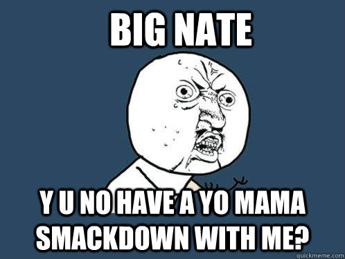 Big Nate y u no have a yo mama smackdown with me?  Y U No