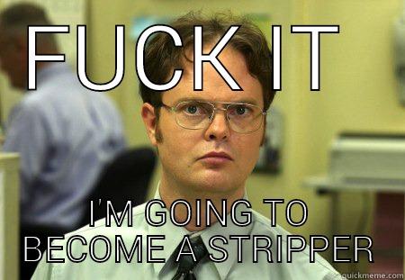 FUCK IT  I'M GOING TO BECOME A STRIPPER Schrute
