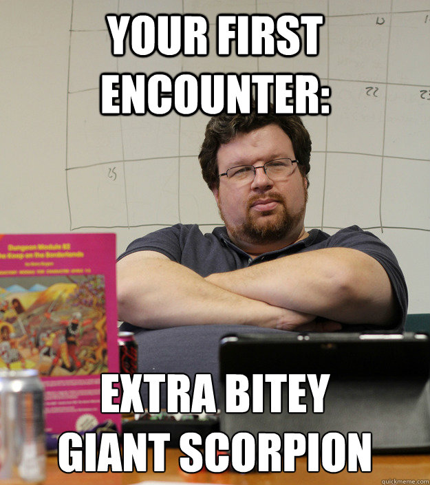 your first encounter: extra bitey 
giant scorpion  Scumbag Dungeon Master