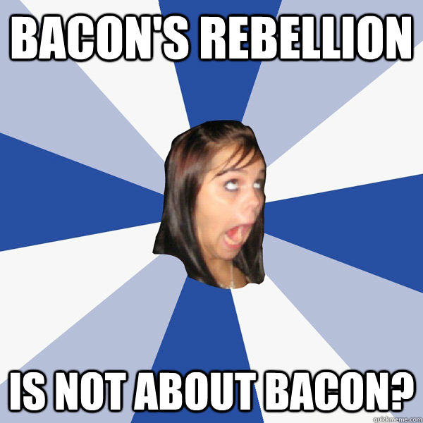 Bacon's Rebellion Is not about bacon?  Annoying Facebook Girl