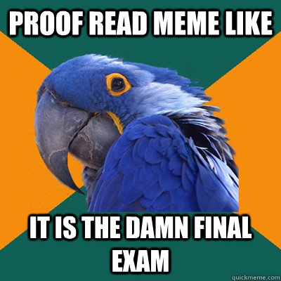 Proof read meme Like it is the Damn Final Exam  Paranoid Parrot