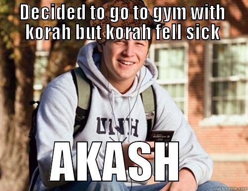 DECIDED TO GO TO GYM WITH KORAH BUT KORAH FELL SICK AKASH  College Freshman