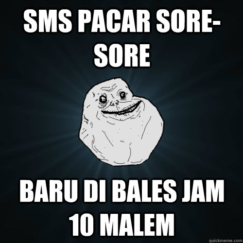 sms pacar sore-sore baru di bales jam 10 malem  Forever Alone