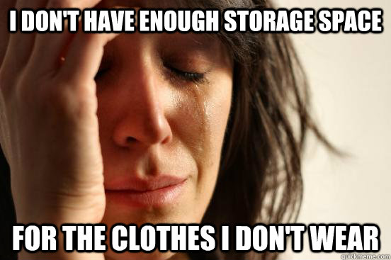 I don't have enough storage space For the clothes I don't wear  First World Problems