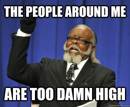 the people around me ARE TOO DAMN HIGH  Too Damn High