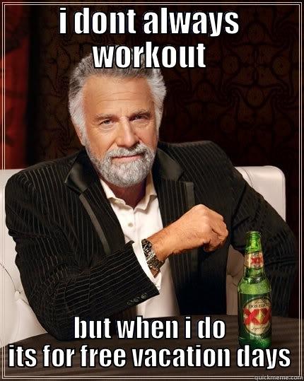 i dont always workout - I DONT ALWAYS WORKOUT BUT WHEN I DO ITS FOR FREE VACATION DAYS The Most Interesting Man In The World