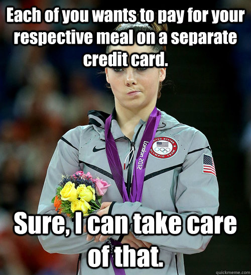 Each of you wants to pay for your respective meal on a separate credit card. Sure, I can take care of that.  - Each of you wants to pay for your respective meal on a separate credit card. Sure, I can take care of that.   McKayla Not Impressed