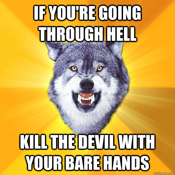 If you're going through hell kill the devil with your bare hands  Courage Wolf