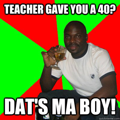 Teacher gave you a 40? Dat's ma boy!  Low Expectations Black Father