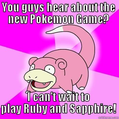 YOU GUYS HEAR ABOUT THE NEW POKEMON GAME? I CAN'T WAIT TO PLAY RUBY AND SAPPHIRE! Slowpoke
