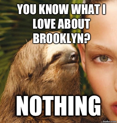 You know what I love about Brooklyn? Nothing   rape sloth