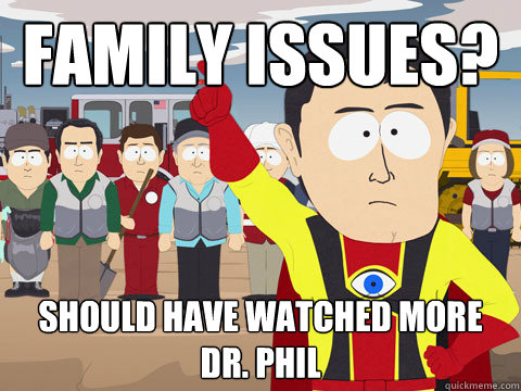 family issues? should have watched more Dr. Phil  Captain Hindsight
