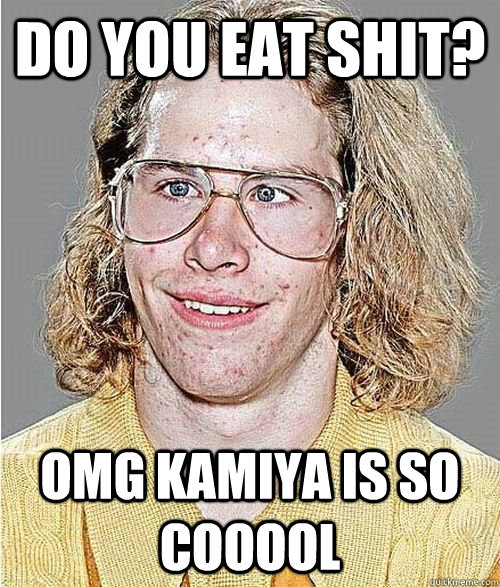 do you eat shit? omg kamiya is so cooool   - do you eat shit? omg kamiya is so cooool    NeoGAF Asshole