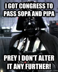 I got congress to pass sopa and pipa prey i don't alter it any further!  Badass Darth Vader