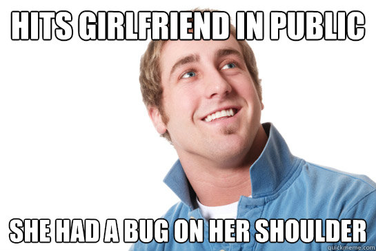 hits girlfriend in public she had a bug on her shoulder  Misunderstood D-Bag