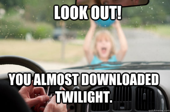 LOOK OUT! you almost downloaded twilight. - LOOK OUT! you almost downloaded twilight.  Texting While Driving