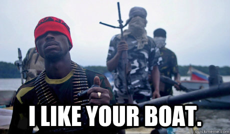  I like your boat.  Scumbag Somali Pirate