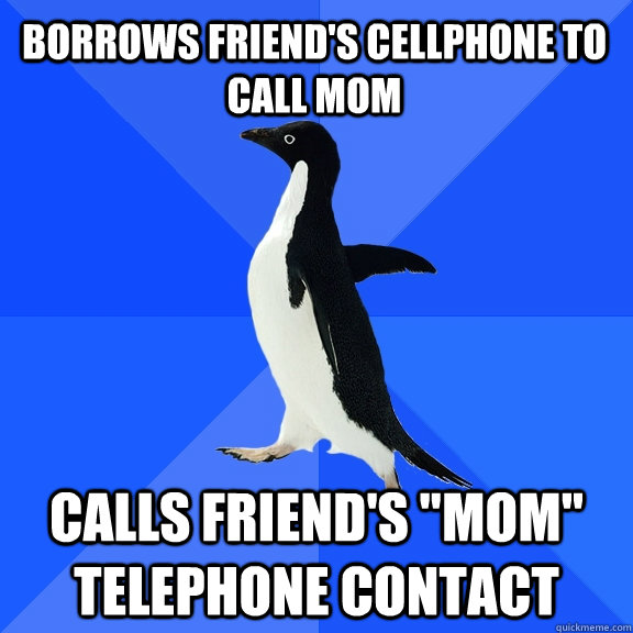 Borrows friend's cellphone to call mom calls friend's 