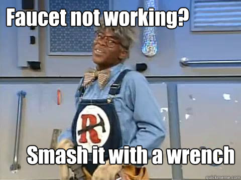 Faucet not working? Smash it with a wrench - Faucet not working? Smash it with a wrench  Repair Man Man Man Man Man Man