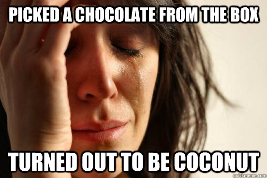 picked a chocolate from the box turned out to be coconut  First World Problems